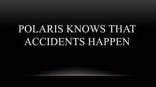 POLARIS KNOWS THAT
ACCIDENTS HAPPEN
 