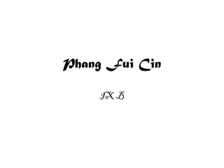 Phang Fui Cin
IX B
 