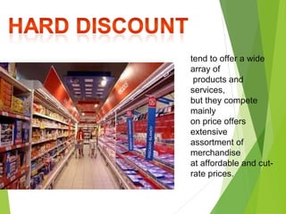 tend to offer a wide
array of
 products and
services,
but they compete
mainly
on price offers
extensive
assortment of
merchandise
at affordable and cut-
rate prices.
 