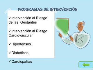 Programas de Intervención
Intervención al Riesgo
de las Gestantes
Intervención al Riesgo
Cardiovascular
Hipertensos.
Diabéticos
Cardiopatías
 
