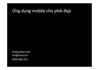Ứng dụng mobile cho phái đẹp




Hoàng Nam Hải
hai@mana.vn
0904.962.911
 