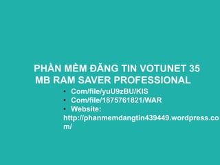 PHẦN MỀM ĐĂNG TIN VOTUNET 35
MB RAM SAVER PROFESSIONAL
    • Com/file/yuU9zBU/KIS
    • Com/file/1875761821/WAR
    • Website:
    http://phanmemdangtin439449.wordpress.co
    m/
 