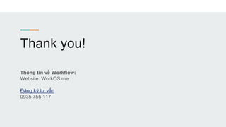 Thank you!
Thông tin về Workflow:
Website: WorkOS.me
Đăng ký tư vấn
0935 755 117
 