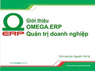 Giới thiệu
OMEGA.ERP
Quản trị doanh nghiệp
Trình bày bởi: Nguyễn Thế Vỹ
 