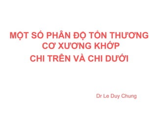 MỘT SỐ PHÂN ĐỘ TỔN THƯƠNG
CƠ XƯƠNG KHỚP
CHI TRÊN VÀ CHI DƯỚI
Dr Le Duy Chung
 