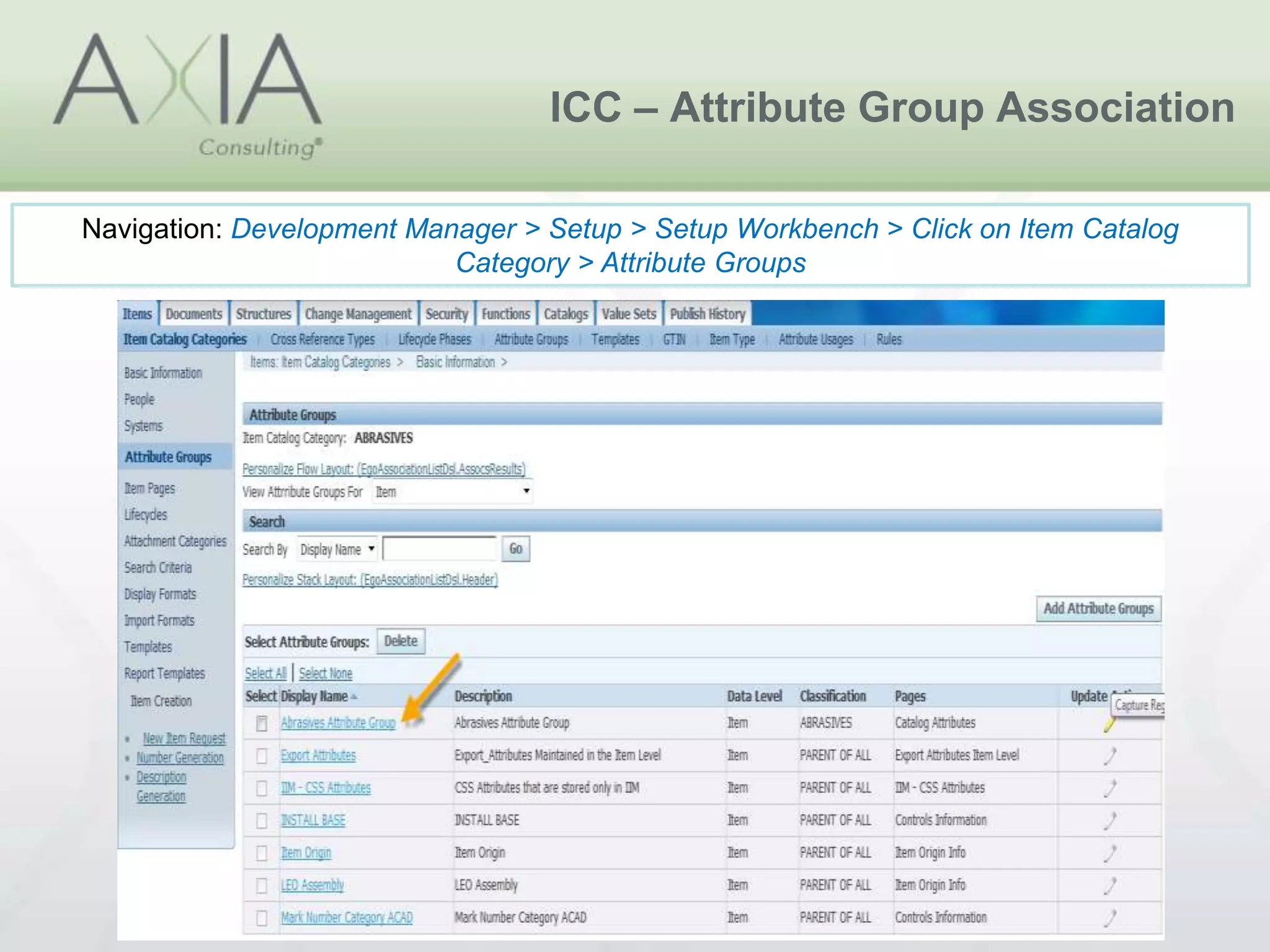 ICC – Attribute Group Association
Navigation: Development Manager > Setup > Setup Workbench > Click on Item Catalog
Category > Attribute Groups
 