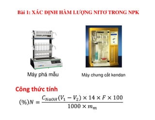 Bài 1: XÁC ĐỊNH HÀM LƯỢNG NITƠ TRONG NPK
Máy phá m u Máy chưng c t kendan
Công thức tính
 