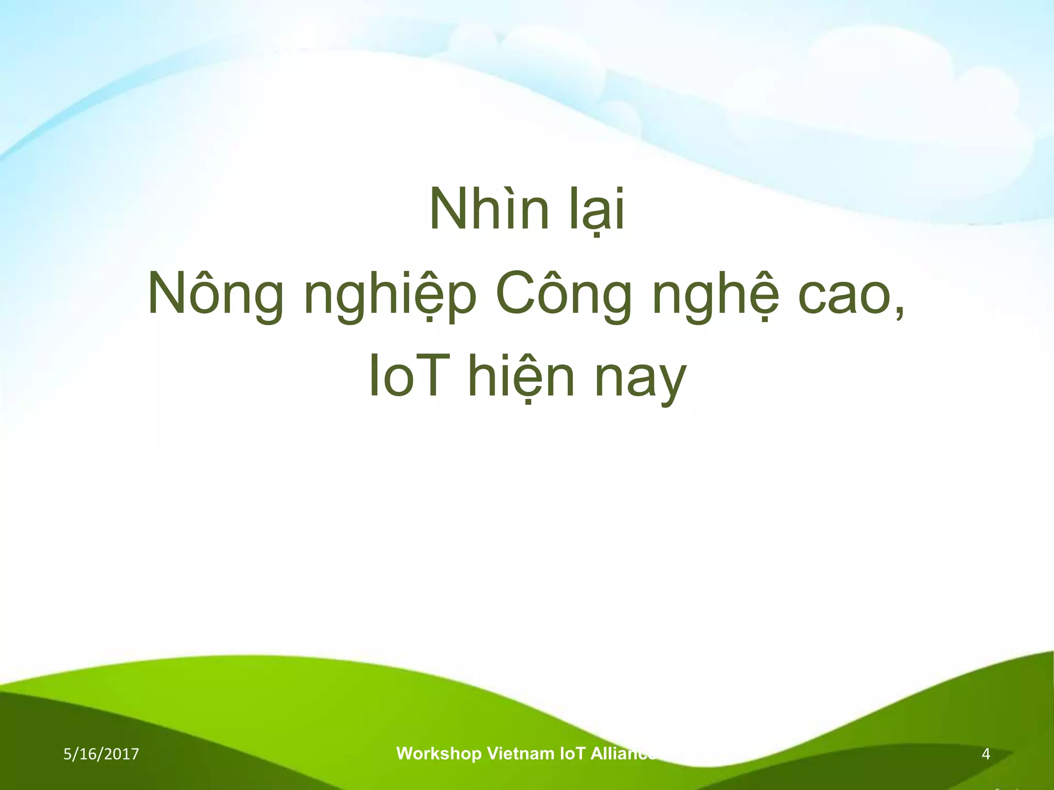 Nhìn lại
Nông nghiệp Công nghệ cao,
IoT hiện nay
5/16/2017 Workshop Vietnam IoT Alliance 4
 