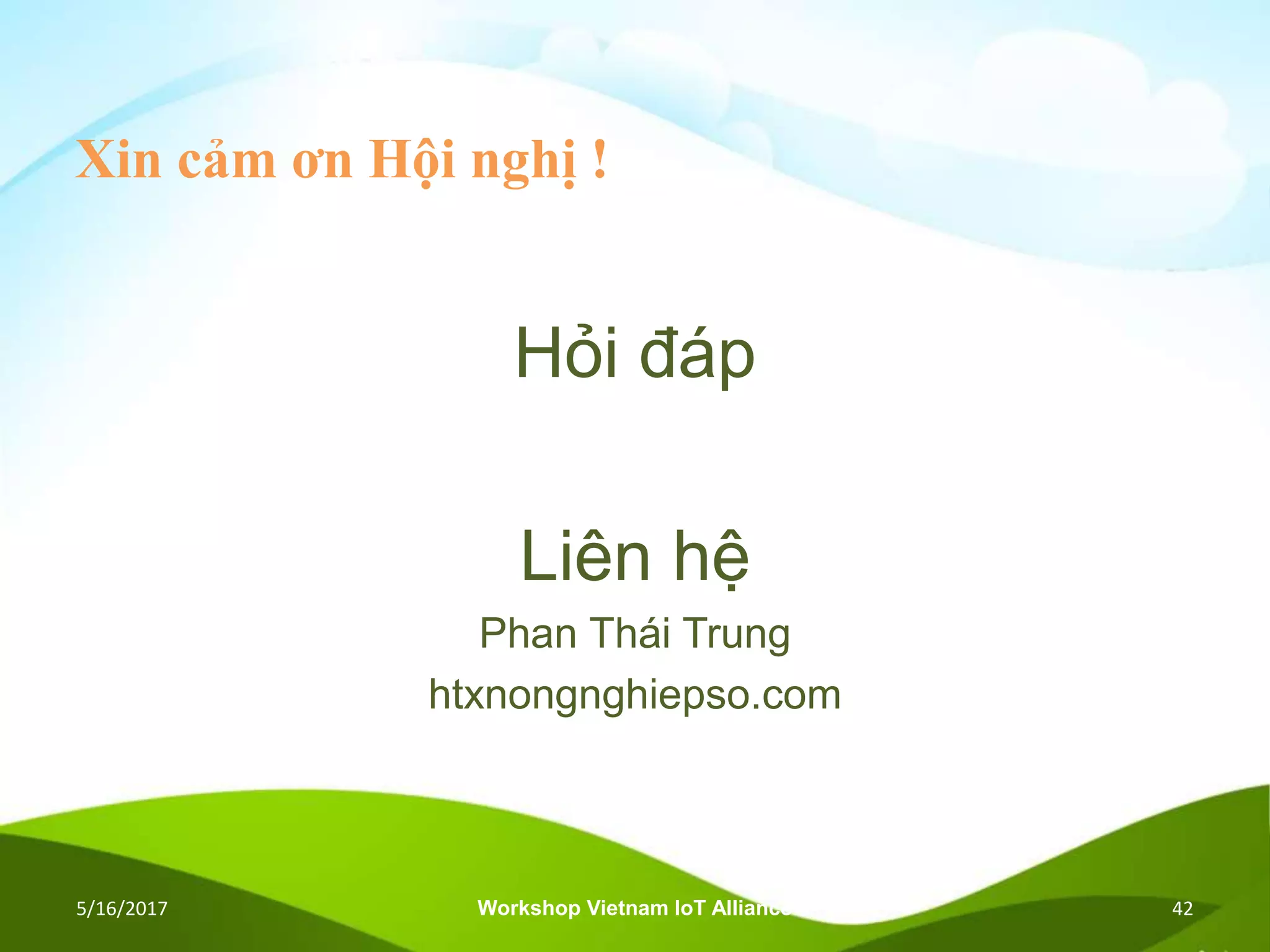 Xin cảm ơn Hội nghị !
Hỏi đáp
Liên hệ
Phan Thái Trung
htxnongnghiepso.com
5/16/2017 Workshop Vietnam IoT Alliance 42
 