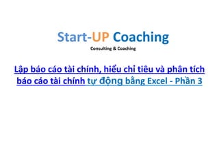 Start-UP Coaching
Consulting & Coaching
Lập báo cáo tài chính, hiểu chỉ tiêu và phân tích
báo cáo tài chính tự động bằng Excel - Phần 3
 