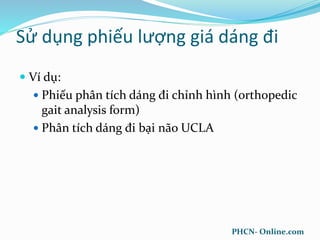 Sử dụng phiếu lượng giá dáng đi
 Ví dụ:
 Phiếu phân tích dáng đi chỉnh hình (orthopedic
gait analysis form)
 Phân tích dáng đi bại não UCLA
PHCN- Online.com
 