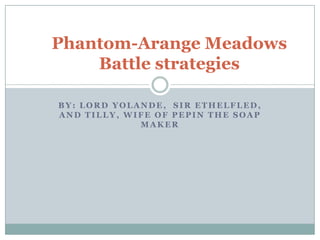 By: Lord Yolande,  Sir Ethelfled, and Tilly, wife of Pepin the soap maker Phantom-Arange MeadowsBattle strategies 