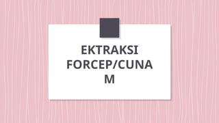 EKTRAKSI
FORCEP/CUNA
M
10
 
