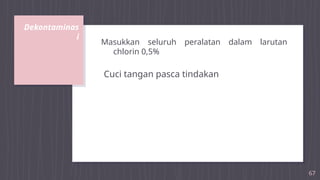 Dekontaminas
i
67
Masukkan seluruh peralatan dalam larutan
chlorin 0,5%
Cuci tangan pasca tindakan
 