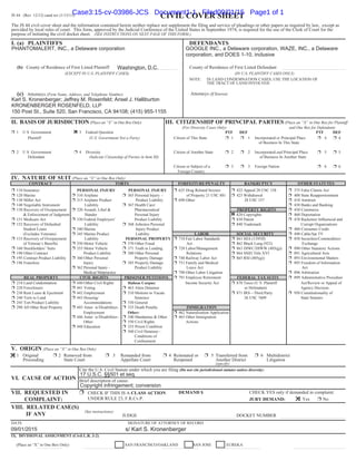 (SEE INSTRUCTIONS ON NEXT PAGE OF THIS FORM.)
(EXCEPT IN U.S. PLAINTIFF CASES) (IN U.S. PLAINTIFF CASES ONLY)
(Firm Name, Address, and Telephone Number) (If Known)
(Place an “X” in One Box Only) (Place an “X” in One Box for Plaintiff
(For Diversity Cases Only) and One Box for Defendant)
(U.S. Government Not a Party) or
and
(Indicate Citizenship of Parties in Item III)
(Place an “X” in One Box Only)
(Place an “X” in One Box Only)
(specify)
(Do not cite jurisdictional statutes unless diversity)
(See instructions):
IX. DIVISIONAL ASSIGNMENT (Civil L.R. 3-2)
PHANTOMALERT, INC., a Delaware corporation
Washington, D.C.
Karl S. Kronenberger; Jeffrey M. Rosenfeld; Ansel J. Halliburton
KRONENBERGER ROSENFELD, LLP
150 Post St., Suite 520, San Francisco, CA 94108; (415) 955-1155
GOOGLE INC., a Delaware corporation, WAZE, INC., a Delaware
corporation, and DOES 1-10, inclusive
17 U.S.C. §§501 et seq.
Copyright infringement; conversion
09/01/2015 s/ Karl S. Kronenberger
Case3:15-cv-03986-JCS Document1-1 Filed09/01/15 Page1 of 1
 