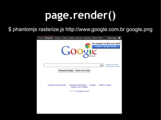 page.render()
$ phantomjs rasterize.js http://www.google.com.br google.png
 