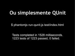 Ou simplesmente QUnit

$ phantomjs run-qunit.js test/index.html


Tests completed in 1528 milliseconds.
1223 tests of 1223 passed, 0 failed.
 