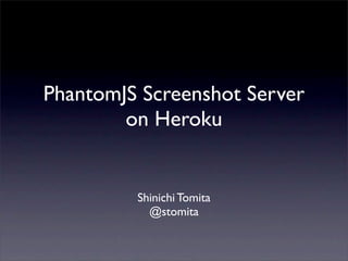PhantomJS Screenshot Server
        on Heroku


         Shinichi Tomita
           @stomita
 