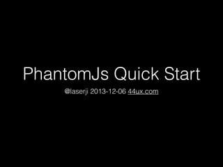 PhantomJs Quick Start
@laserji 2013-12-06 44ux.com

 