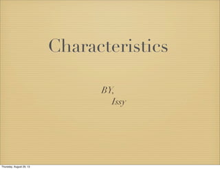 Characteristics
BY,
Issy
Thursday, August 29, 13
 
