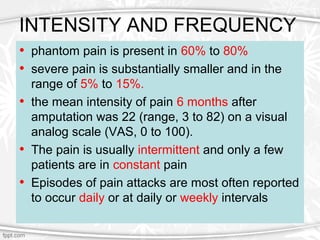 INTENSITY AND FREQUENCY
• phantom pain is present in 60% to 80%
• severe pain is substantially smaller and in the
range of...