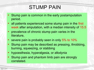 STUMP PAIN
• Stump pain is common in the early postamputation
period.
• all patients experienced some stump pain in the fi...