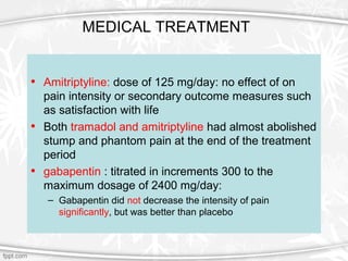 MEDICAL TREATMENT
• Amitriptyline: dose of 125 mg/day: no effect of on
pain intensity or secondary outcome measures such
a...