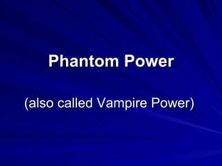 Phantom Power (also called Vampire Power) 
