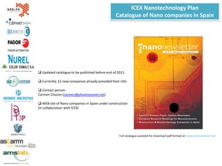 Management of activities fostering relationships with other markets/countriesICEX Nanotechnology PlanSince 2007, Phantoms Foundation is the coordinator of the Spanish Nanotechnology Plan funded by ICEX (Spanish Institute for Foreign Trade), as an initiative under the program España, Technology for Life, to enhance the promotion in foreign markets of Spain’s more Innovative and leading industrial technologies and productsRepresent the Scientific, Technological and Innovative agents of the country as a whole.