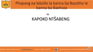 Re Bona Leseli Leseling La Hao. www.lce.ac.ls contacts: (+266) 22312721 www.facebook.com/LesothoCollegeOfEducation
Phapang ea lebollo la banna ba Basotho le
banna ba Baxhoza
ka
KAPOKO NTŠABENG
 