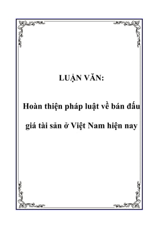 LUẬN VĂN:
Hoàn thiện pháp luật về bán đấu
giá tài sản ở Việt Nam hiện nay
 