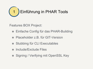 Einführung in PHAR Tools1
Features BOX Project:
๏ Einfache Config für das PHAR-Building
๏ Placeholder z.B. für GIT-Version
๏ Stubbing für CLI Executables
๏ Include/Exclude Files
๏ Signing / Verifying mit OpenSSL Key
 