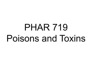 PHAR 719
Poisons and Toxins
 