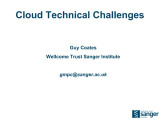 Cloud Technical Challenges


               Guy Coates
      Wellcome Trust Sanger Institute


           gmpc@sanger.ac.uk
 