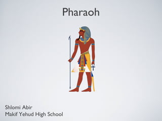 Pharaoh
Shlomi Abir
Makif Yehud High School
 