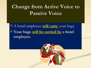 Change from Active Voice to
      Passive Voice

   A hotel employee will carry your bags.
   Your bags will be carried by a hotel
    employee.
 