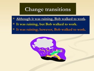 Change transitions
   Although it was raining, Bob walked to work.
   It was raining, but Bob walked to work.
   It was raining; however, Bob walked to work.
 