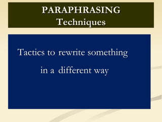 PARAPHRASING
        Techniques


Tactics to rewrite something
     in a different way
 