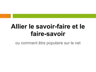 Allier le savoir-faire et le
        faire-savoir
 ou comment être populaire sur le net
 