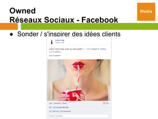 Owned
Réseaux Sociaux - Facebook
● Sonder / s'inspirer des idées clients
 