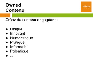 Owned
Contenu
Créez du contenu engageant :

●   Unique
●   Innovant
●   Humoristique
●   Pratique
●   Informatif
●   Polémique
●   ...
 