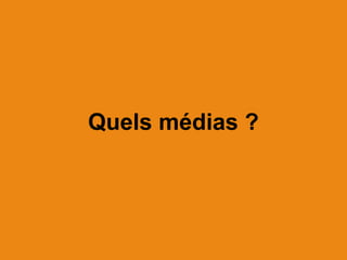 Quels médias ?
 