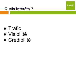 Quels intérêts ?




● Trafic
● Visibilité
● Credibilité
 