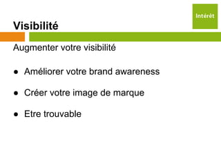 Visibilité
Augmenter votre visibilité

● Améliorer votre brand awareness

● Créer votre image de marque

● Etre trouvable
 