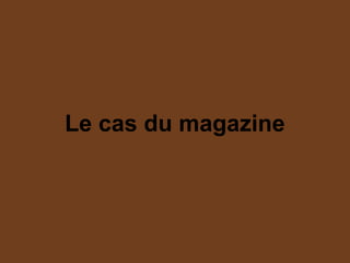 Le cas du magazine
 