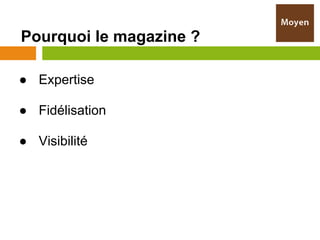 Pourquoi le magazine ?

● Expertise

● Fidélisation

● Visibilité
 