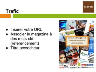 Trafic


● Insérer votre URL
● Associer le magazine à
  des mots-clé
  (référencement)
● Titre accrocheur
 