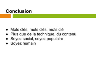 Conclusion


●   Mots clés, mots clés, mots clé
●   Plus que de la technique, du contenu
●   Soyez social, soyez populaire
●   Soyez humain
 