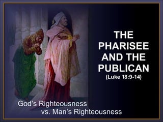 God’s Righteousness  vs. Man’s Righteousness CLICK TO ADVANCE SLIDES ♫  Turn on your speakers! Tommy's Window Slideshow THE PHARISEE AND THE PUBLICAN (Luke 18:9-14) 