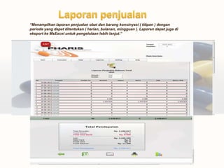 “Menampilkan laporan penjualan obat dan barang konsinyasi ( titipan ) dengan
periode yang dapat ditentukan ( harian, bulanan, mingguan ). Laporan dapat juga di
eksport ke MsExcel untuk pengelolaan lebih lanjut.”
 